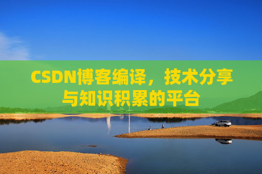 CSDN博客编译，技术分享与知识积累的平台
